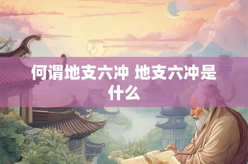 何谓地支六冲 地支六冲是什么