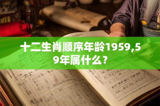 十二生肖顺序年龄1959,59年属什么？