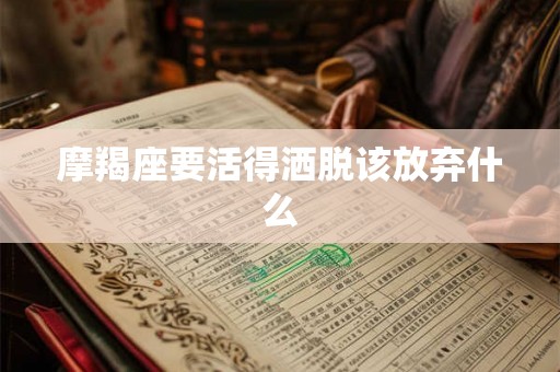 摩羯座要活得洒脱该放弃什么