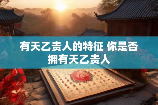 有天乙贵人的特征 你是否拥有天乙贵人