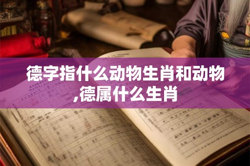德字指什么动物生肖和动物,德属什么生肖