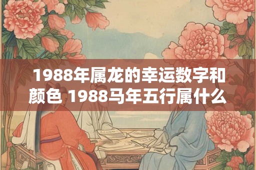 1988年属龙的幸运数字和颜色 1988马年五行属什么