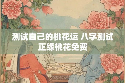 测试自己的桃花运 八字测试正缘桃花免费