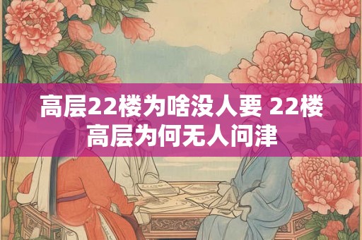 高层22楼为啥没人要 22楼高层为何无人问津