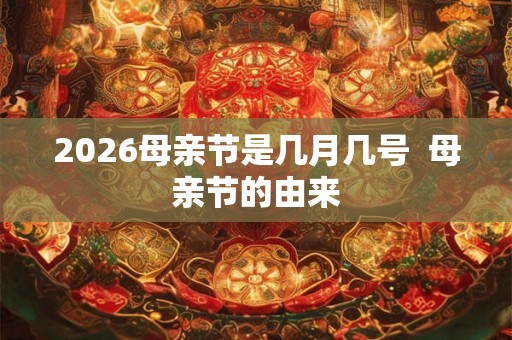 2026母亲节是几月几号  母亲节的由来