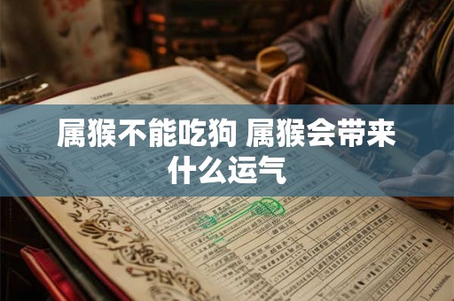 属猴不能吃狗 属猴会带来什么运气