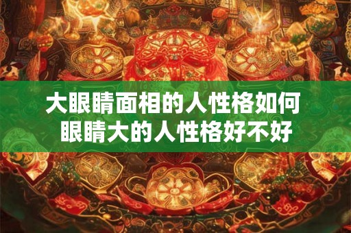 大眼睛面相的人性格如何 眼睛大的人性格好不好