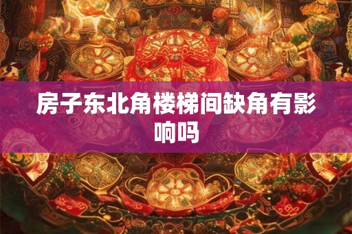 房子东北角楼梯间缺角有影响吗