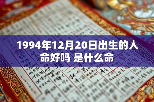 1994年12月20日出生的人命好吗 是什么命 1994年12月20日出生的人命好吗 是什么命