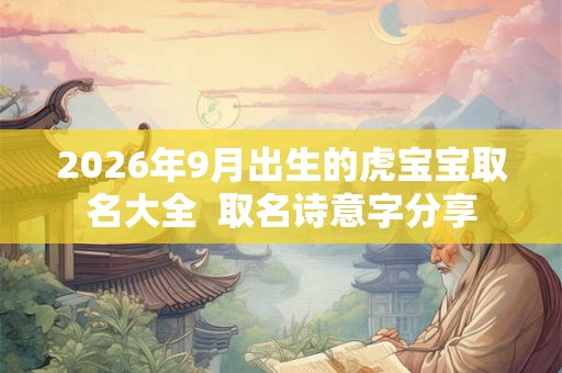2026年9月出生的虎宝宝取名大全  取名诗意字分享