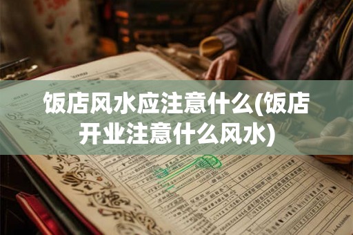 饭店风水应注意什么(饭店开业注意什么风水)