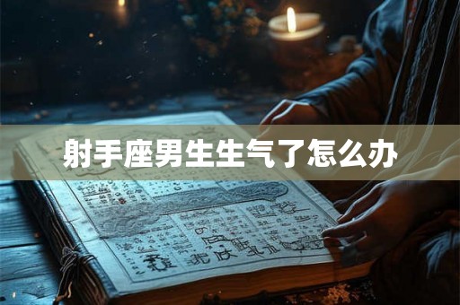 射手座男生生气了怎么办