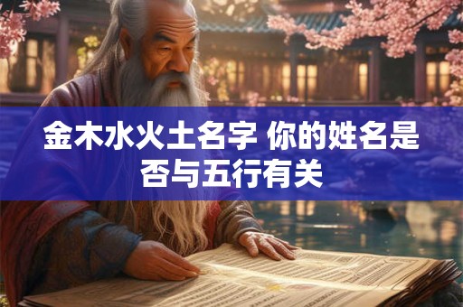 金木水火土名字 你的姓名是否与五行有关