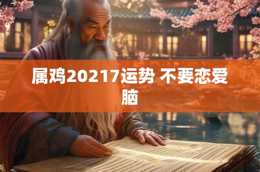 属鸡20217运势 不要恋爱脑