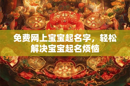 免费网上宝宝起名字,轻松解决宝宝起名烦恼 免费网上宝宝起名字,轻松解决宝宝起名烦恼