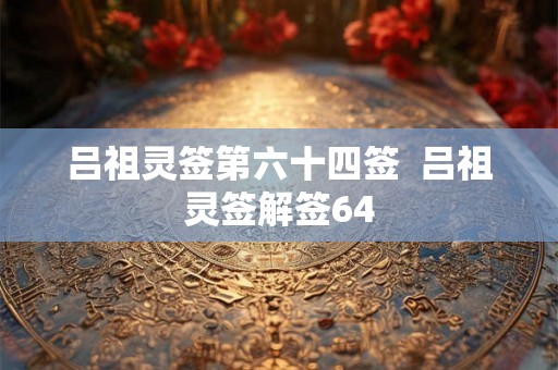 吕祖灵签第六十四签  吕祖灵签解签64