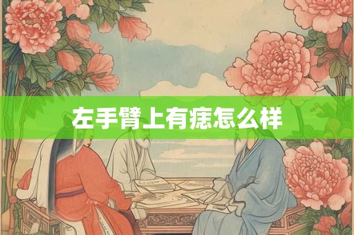 左手臂上有痣怎么样