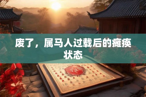 废了，属马人过载后的瘫痪状态
