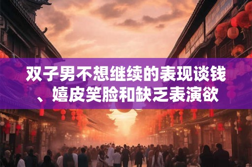 双子男不想继续的表现谈钱、嬉皮笑脸和缺乏表演欲