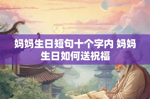 妈妈生日短句十个字内 妈妈生日如何送祝福