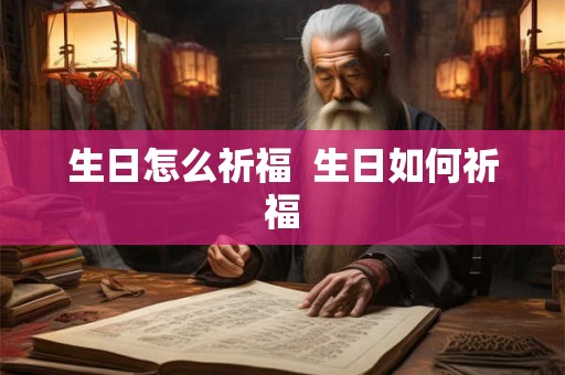 生日怎么祈福 生日如何祈福 生日怎么祈福 生日如何祈福