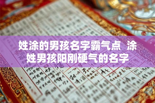 姓涂的男孩名字霸气点 涂姓男孩阳刚硬气的名字 姓涂的男孩名字霸气点 涂姓男孩阳刚硬气的名字