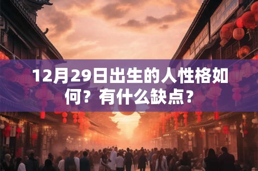 12月29日出生的人性格如何?有什么缺点? 12月29日出生的人性格如何?有什么缺点?