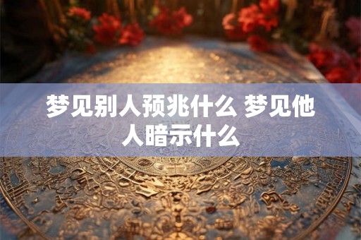 梦见别人预兆什么 梦见他人暗示什么