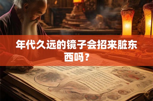 年代久远的镜子会招来脏东西吗？