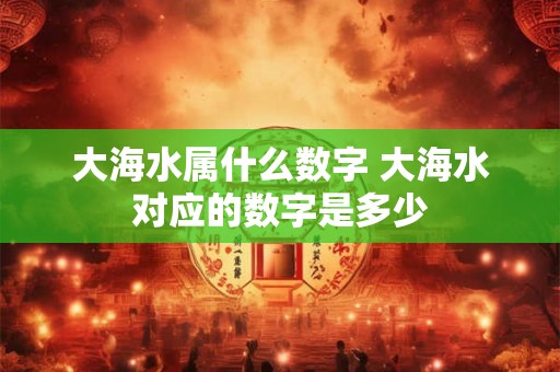 大海水属什么数字 大海水对应的数字是多少