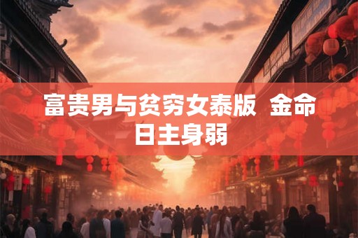 富贵男与贫穷女泰版  金命日主身弱