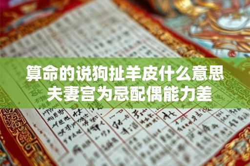 算命的说狗扯羊皮什么意思 夫妻宫为忌配偶能力差 算命的说狗扯羊皮什么意思 夫妻宫为忌配偶能力差