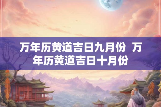 万年历黄道吉日九月份  万年历黄道吉日十月份