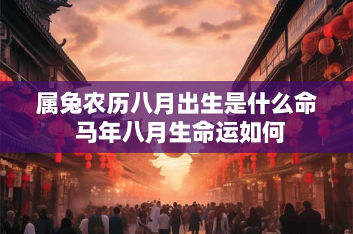 属兔农历八月出生是什么命 马年八月生命运如何