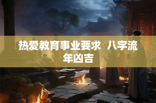 热爱教育事业要求  八字流年凶吉