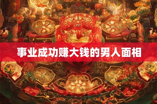 事业成功赚大钱的男人面相