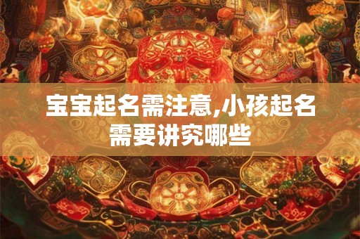 宝宝起名需注意,小孩起名需要讲究哪些 宝宝起名需注意,小孩起名需要讲究哪些