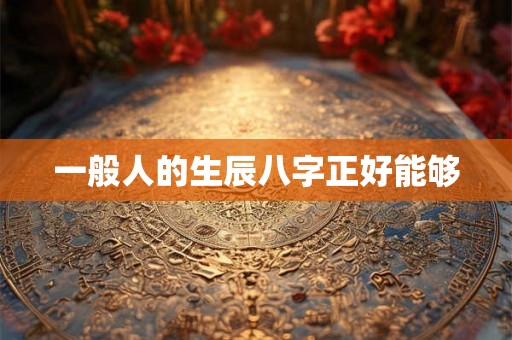 一般人的生辰八字正好能够