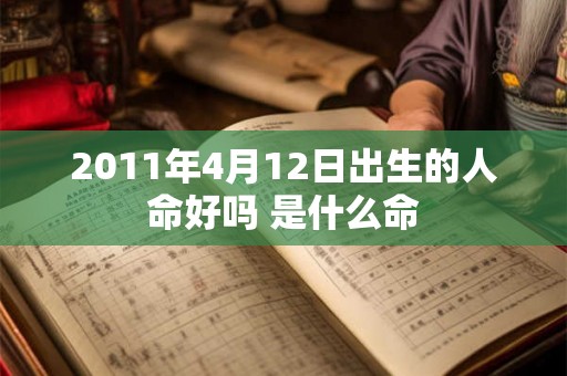 2011年4月12日出生的人命好吗 是什么命