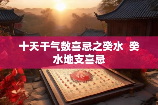 十天干气数喜忌之癸水 癸水地支喜忌 十天干气数喜忌之癸水 癸水地支喜忌