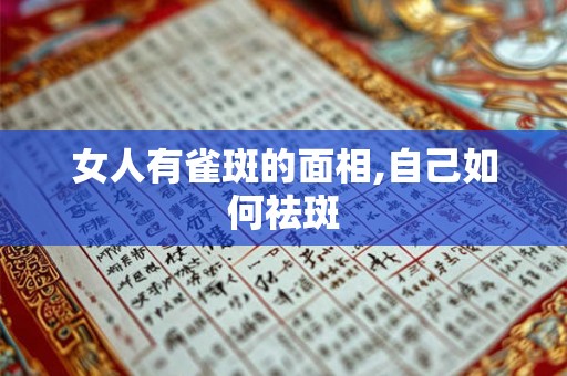 女人有雀斑的面相,自己如何祛斑 女人有雀斑的面相,自己如何祛斑