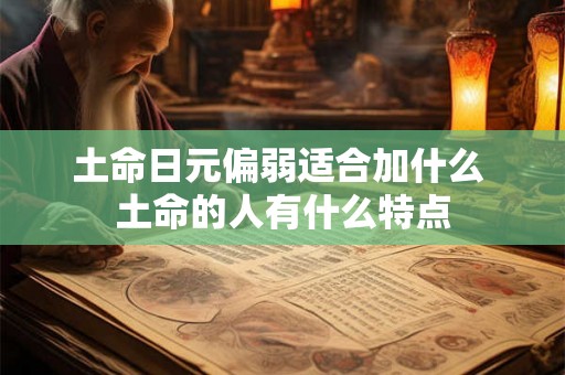 土命日元偏弱适合加什么 土命的人有什么特点