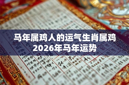 马年属鸡人的运气生肖属鸡2026年马年运势