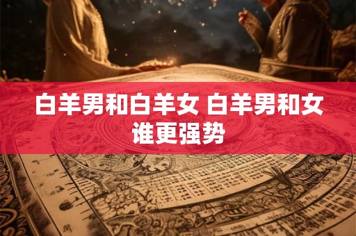 白羊男和白羊女 白羊男和女谁更强势