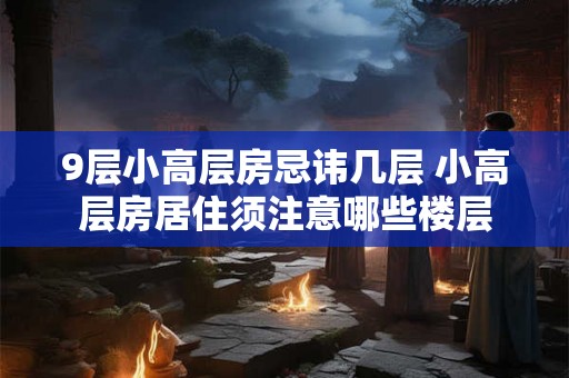 9层小高层房忌讳几层 小高层房居住须注意哪些楼层