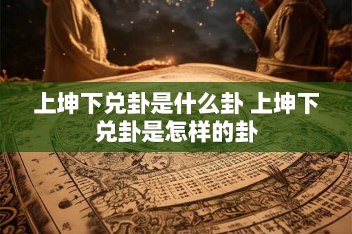 上坤下兑卦是什么卦 上坤下兑卦是怎样的卦