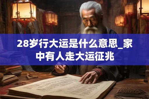 28岁行大运是什么意思_家中有人走大运征兆