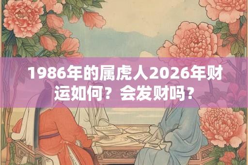 1986年的属虎人2026年财运如何？会发财吗？