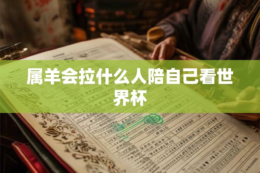 属羊会拉什么人陪自己看世界杯