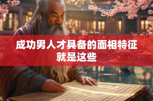 成功男人才具备的面相特征就是这些
